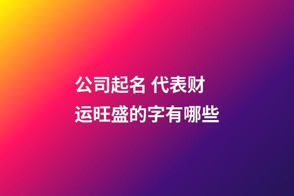 公司起名 代表财运旺盛的字有哪些-第1张-公司起名-玄机派